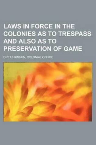 Cover of Laws in Force in the Colonies as to Trespass and Also as to Preservation of Game