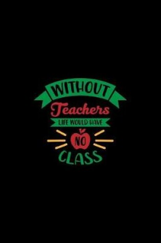 Cover of Without Teachers Life Would Have No Class