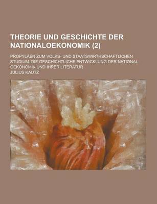 Book cover for Theorie Und Geschichte Der Nationaloekonomik; Propylaen Zum Volks- Und Staatswirthschaftlichen Studium. Die Geschichtliche Entwicklung Der National-OE