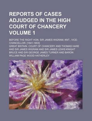 Book cover for Reports of Cases Adjudged in the High Court of Chancery Volume 1; Before the Right Hon. Sir James Wigram, Knt., Vice-Chancellor. [1841-1853]