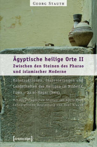 Cover of AEgyptische Heilige Orte II: Zwischen Den Steinen Des Pharao Und Islamischer Moderne. Konstruktionen, Inszenierungen Und Landschaften Der Heiligen Im Nildelta: Fuwa - Sa Al-Hagar (Sais)