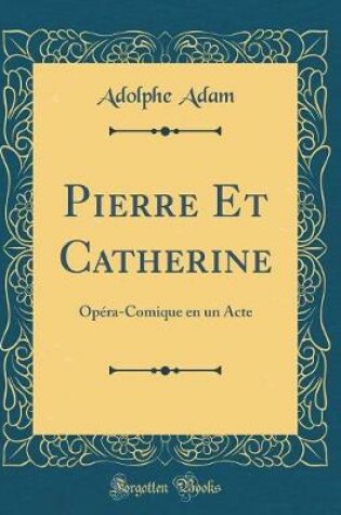 Cover of Pierre Et Catherine: Opéra-Comique en un Acte (Classic Reprint)