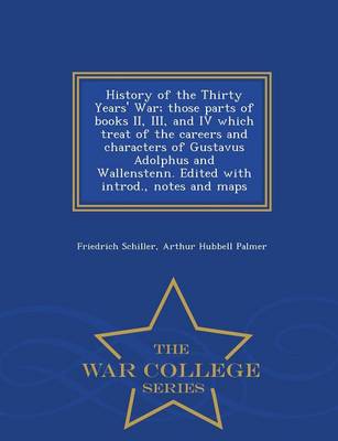 Book cover for History of the Thirty Years' War; Those Parts of Books II, III, and IV Which Treat of the Careers and Characters of Gustavus Adolphus and Wallenstenn. Edited with Introd., Notes and Maps - War College Series