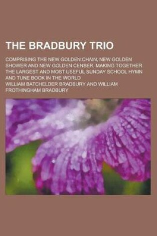 Cover of The Bradbury Trio; Comprising the New Golden Chain, New Golden Shower and New Golden Censer, Making Together the Largest and Most Useful Sunday School Hymn and Tune Book in the World