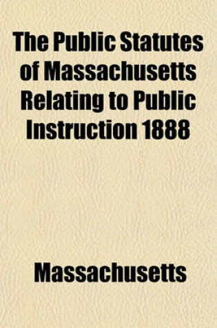 Cover of The Public Statutes of Massachusetts Relating to Public Instruction 1888