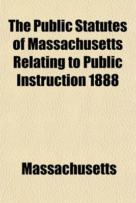 Book cover for The Public Statutes of Massachusetts Relating to Public Instruction 1888