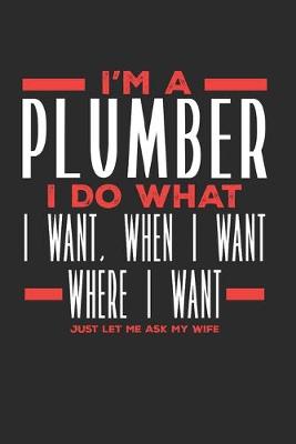 Book cover for I'm a Plumber I Do What I Want, When I Want, Where I Want. Just Let Me Ask My Wife