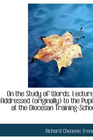 Cover of On the Study of Words. Lectures Addressed (Originally) to the Pupils at the Diocesan Training-School
