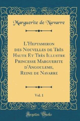 Cover of L'Heptameron Des Nouvelles de Très Haute Et Très Illustre Princesse Marguerite d'Angouleme, Reine de Navarre, Vol. 1 (Classic Reprint)