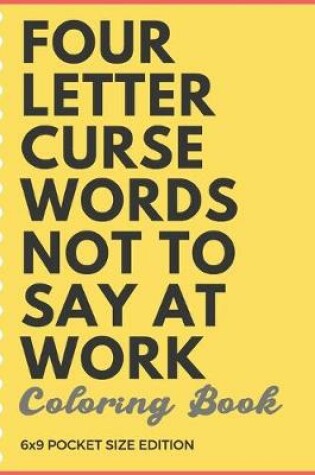 Cover of Four Letter Curse Words Not To Say At Work Coloring Book 6x9 Pocket Size Edition