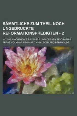 Cover of Sammtliche Zum Theil Noch Ungedruckte Reformationspredigten (2); Mit Melanchthon's Bildnisse Und Dessen Biographie