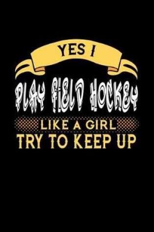 Cover of Yes I Play Field Hockey Like a Girl Try to Keep Up