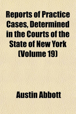 Book cover for Reports of Practice Cases, Determined in the Courts of the State of New York (Volume 19)