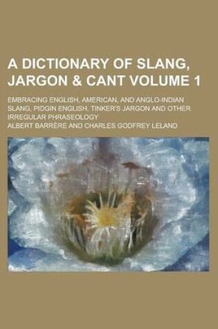 Cover of A Dictionary of Slang, Jargon & Cant; Embracing English, American, and Anglo-Indian Slang, Pidgin English, Tinker's Jargon and Other Irregular Phras