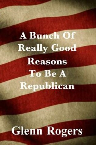 Cover of A Bunch Of Really Good Reason To Be A Republican