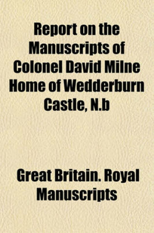 Cover of Report on the Manuscripts of Colonel David Milne Home of Wedderburn Castle, N.B