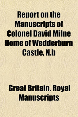 Book cover for Report on the Manuscripts of Colonel David Milne Home of Wedderburn Castle, N.B