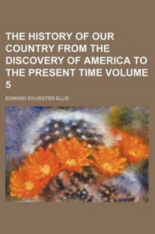 Cover of The History of Our Country from the Discovery of America to the Present Time Volume 5