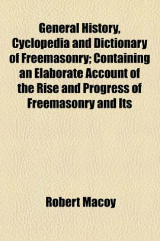 Cover of General History, Cyclopedia and Dictionary of Freemasonry; Containing an Elaborate Account of the Rise and Progress of Freemasonry and Its