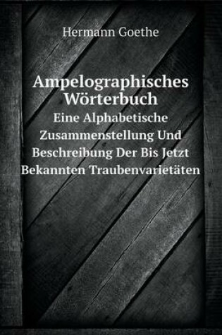 Cover of Ampelographisches Wörterbuch Eine Alphabetische Zusammenstellung Und Beschreibung Der Bis Jetzt Bekannten Traubenvarietäten