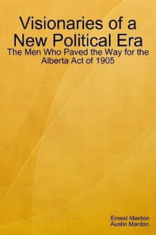 Cover of Visionaries of a New Political Era: The Men Who Paved the Way for the Alberta Act of 1905