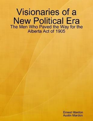 Book cover for Visionaries of a New Political Era: The Men Who Paved the Way for the Alberta Act of 1905