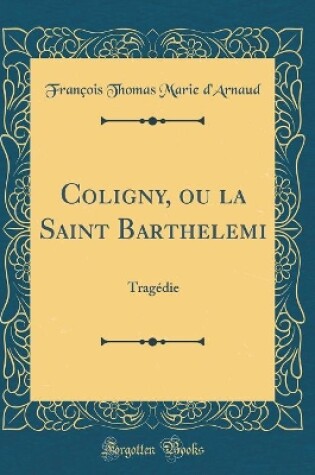 Cover of Coligny, ou la Saint Barthelemi: Tragédie (Classic Reprint)