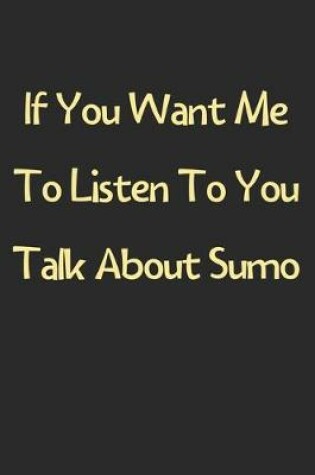 Cover of If You Want Me To Listen To You Talk About Sumo