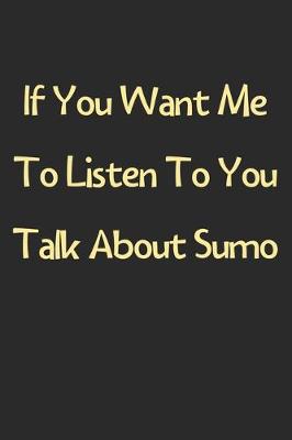 Book cover for If You Want Me To Listen To You Talk About Sumo