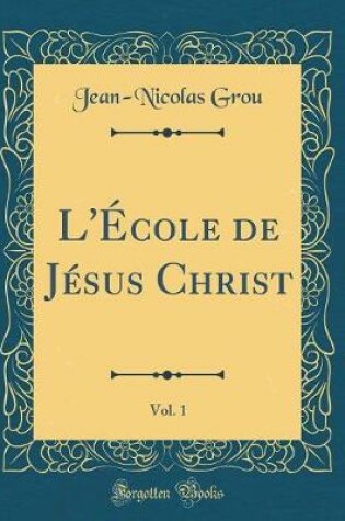 Cover of L'École de Jésus Christ, Vol. 1 (Classic Reprint)