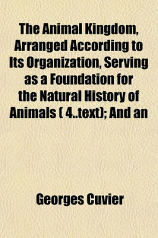 Cover of The Animal Kingdom, Arranged According to Its Organization, Serving as a Foundation for the Natural History of Animals ( 4..Text); And an