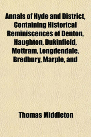 Cover of Annals of Hyde and District, Containing Historical Reminiscences of Denton, Haughton, Dukinfield, Mottram, Longdendale, Bredbury, Marple, and
