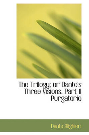 Cover of The Trilogy; Or Dante's Three Visions. Part II Purgatorio