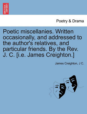 Book cover for Poetic Miscellanies. Written Occasionally, and Addressed to the Author's Relatives, and Particular Friends. by the REV. J. C. [I.E. James Creighton.]