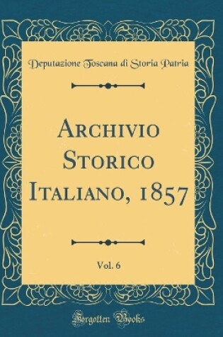 Cover of Archivio Storico Italiano, 1857, Vol. 6 (Classic Reprint)