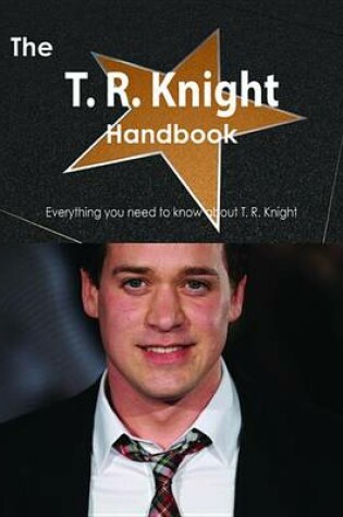 Cover of The T. R. Knight Handbook - Everything You Need to Know about T. R. Knight