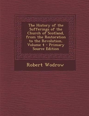 Book cover for The History of the Sufferings of the Church of Scotland, from the Restoration to the Revolution, Volume 4 - Primary Source Edition