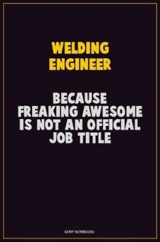 Cover of Welding Engineer, Because Freaking Awesome Is Not An Official Job Title