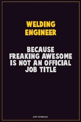 Book cover for Welding Engineer, Because Freaking Awesome Is Not An Official Job Title