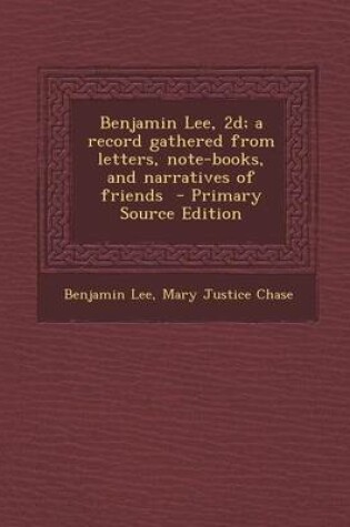 Cover of Benjamin Lee, 2D; A Record Gathered from Letters, Note-Books, and Narratives of Friends - Primary Source Edition