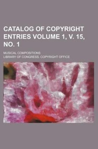 Cover of Catalog of Copyright Entries Volume 1, V. 15, No. 1; Musical Compositions