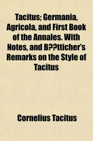 Cover of Tacitus; Germania, Agricola, and First Book of the Annales. with Notes, and Batticher's Remarks on the Style of Tacitus