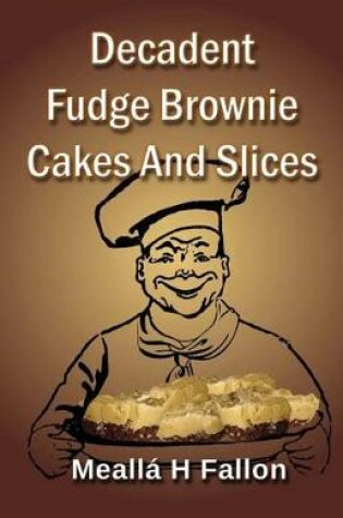 Cover of Decadent Fudge Brownie Cakes And Slices