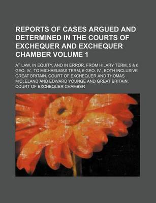 Book cover for Reports of Cases Argued and Determined in the Courts of Exchequer and Exchequer Chamber Volume 1; At Law, in Equity, and in Error, from Hilary Term, 5 & 6 Geo. IV., to Michaelmas Term, 6 Geo. IV., Both Inclusive