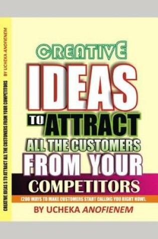 Cover of Creative Ideas to Attract All the Customers from Your Competitors