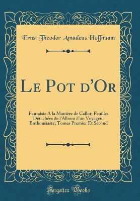 Book cover for Le Pot d'Or: Fantaisie A la Manière de Callot; Feuilles Détachées de l'Album d'un Voyageur Enthousiaste; Tomes Premier Et Second (Classic Reprint)