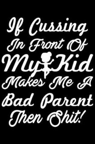 Cover of If Cussing In Front Of My Kid Makes Me A Bad Parent Then Shit!