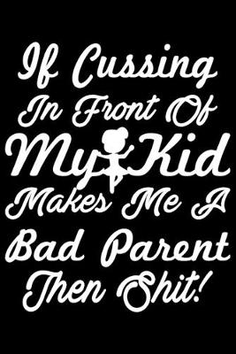 Book cover for If Cussing In Front Of My Kid Makes Me A Bad Parent Then Shit!