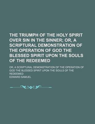 Book cover for The Triumph of the Holy Spirit Over Sin in the Sinner; Or, a Scriptural Demonstration of the Operation of God the Blessed Spirit Upon the Souls of the Redeemed. Or, a Scriptural Demonstration of the Operation of God the Blessed Spirit Upon the Souls of the Red