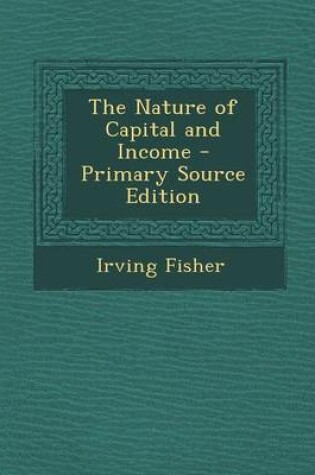 Cover of The Nature of Capital and Income - Primary Source Edition